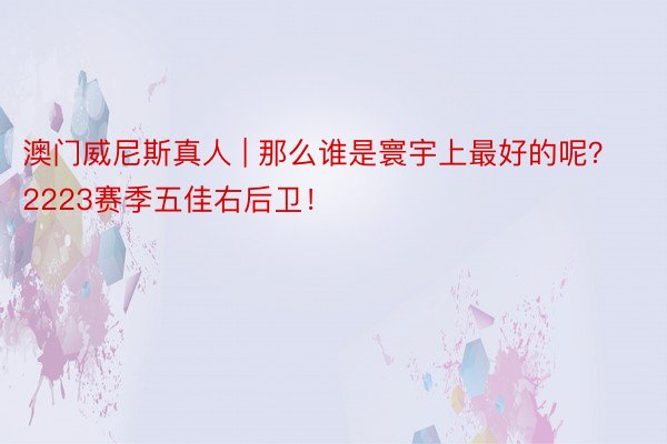 澳门威尼斯真人 | 那么谁是寰宇上最好的呢？2223赛季五佳右后卫！