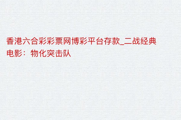 香港六合彩彩票网博彩平台存款_二战经典电影：物化突击队