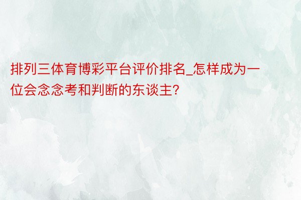 排列三体育博彩平台评价排名_怎样成为一位会念念考和判断的东谈主？