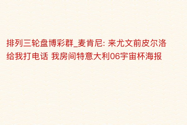 排列三轮盘博彩群_麦肯尼: 来尤文前皮尔洛给我打电话 我房间特意大利06宇宙杯海报
