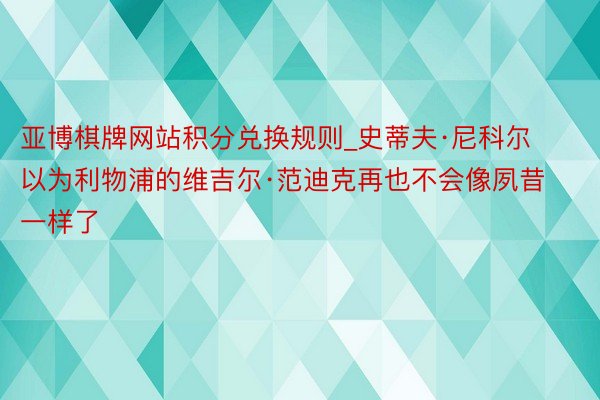 亚博棋牌网站积分兑换规则_史蒂夫·尼科尔以为利物浦的维吉尔·范迪克再也不会像夙昔一样了