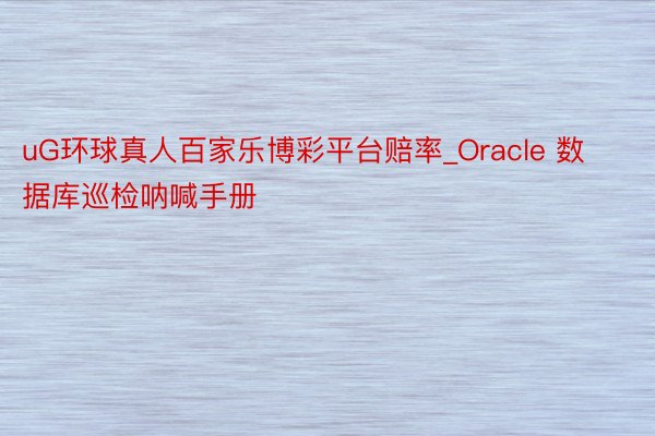 uG环球真人百家乐博彩平台赔率_Oracle 数据库巡检呐喊手册